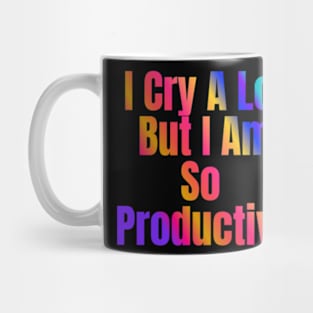 I Cry A Lot But I Am So Productive Mug